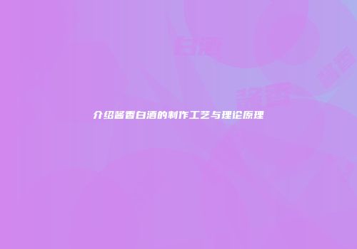 介绍酱香白酒的制作工艺与理论原理