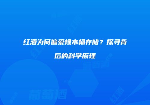 红酒为何偏爱橡木桶存储？探寻背后的科学原理