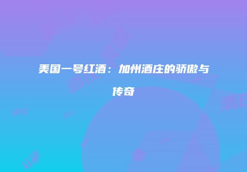 美国一号红酒：加州酒庄的骄傲与传奇