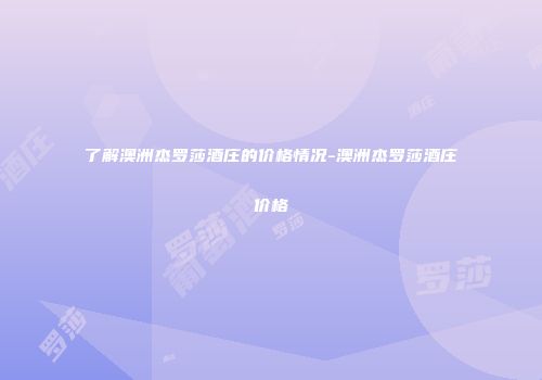 了解澳洲杰罗莎酒庄的价格情况-澳洲杰罗莎酒庄价格