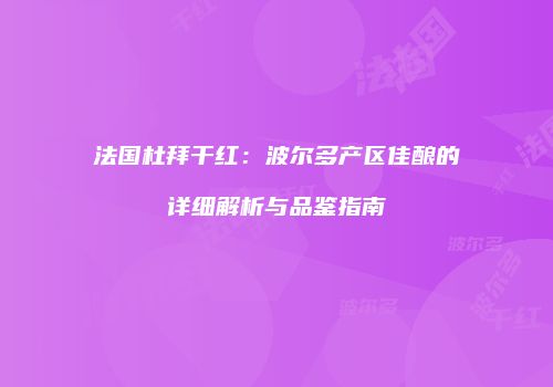 法国杜拜干红：波尔多产区佳酿的详细解析与品鉴指南