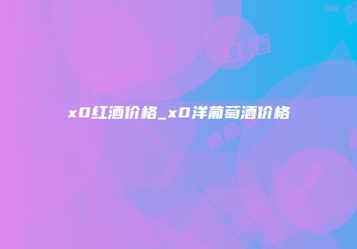 x0红酒价格_x0洋葡萄酒价格