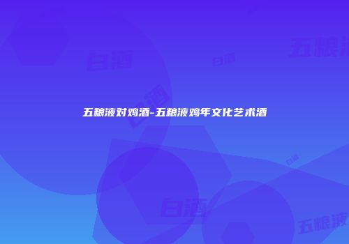 五粮液对鸡酒-五粮液鸡年文化艺术酒