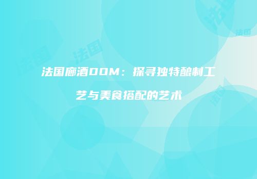 法国廊酒DOM：探寻独特酿制工艺与美食搭配的艺术
