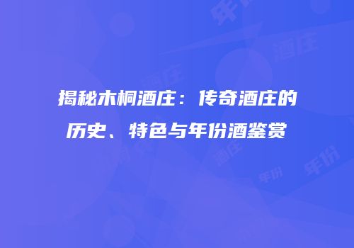 揭秘木桐酒庄：传奇酒庄的历史、特色与年份酒鉴赏