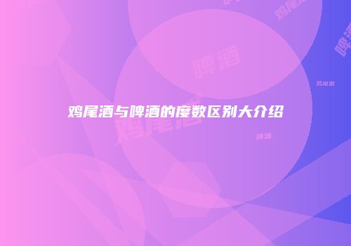 鸡尾酒与啤酒的度数区别大介绍