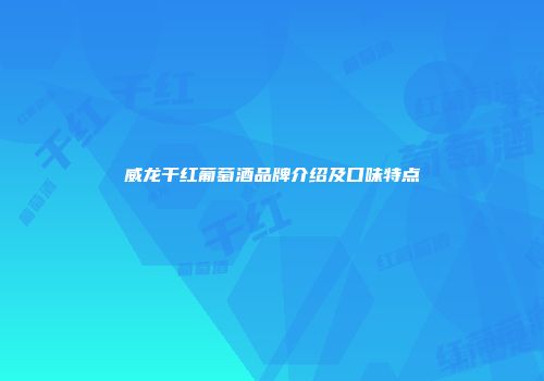 威龙干红葡萄酒品牌介绍及口味特点