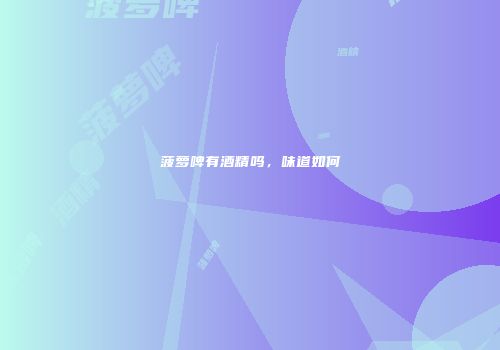 菠萝啤有酒精吗，味道如何