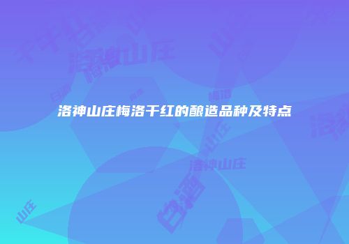 洛神山庄梅洛干红的酿造品种及特点