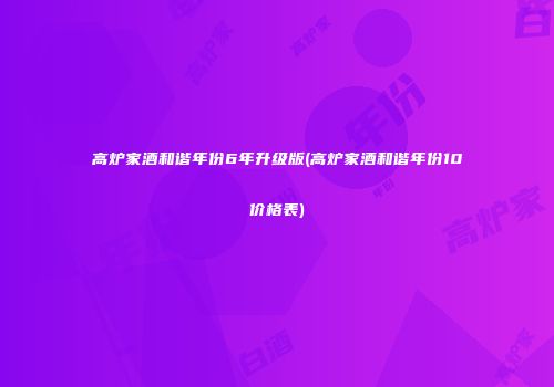 高炉家酒和谐年份6年升级版(高炉家酒和谐年份10价格表)