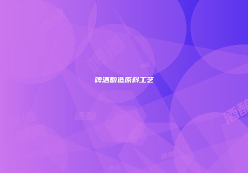 啤酒酿造原料工艺