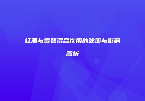 红酒与雪碧混合饮用的秘密与影响解析
