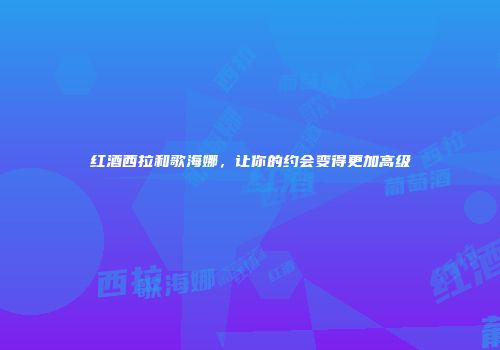 红酒西拉和歌海娜，让你的约会变得更加高级