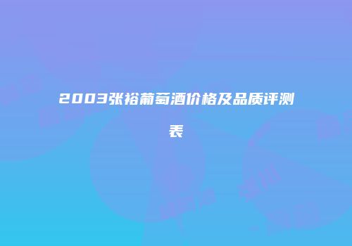 2003张裕葡萄酒价格及品质评测表