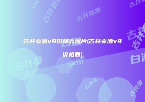 古井贡酒v9价格表图片(古井贡酒v9价格表)