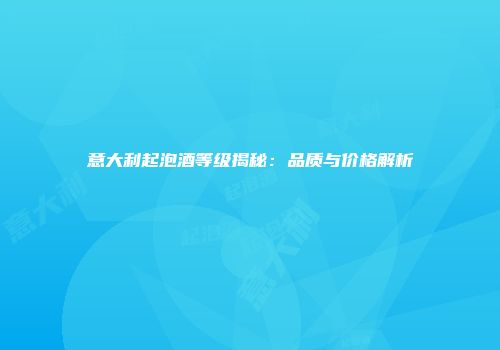 意大利起泡酒等级揭秘：品质与价格解析