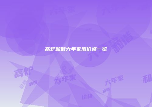高炉和谐六年家酒价格一览