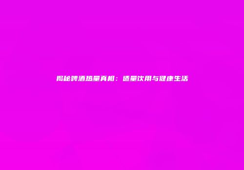 揭秘啤酒热量真相：适量饮用与健康生活