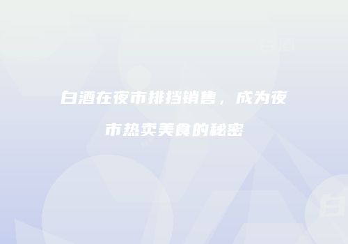 白酒在夜市排挡销售，成为夜市热卖美食的秘密