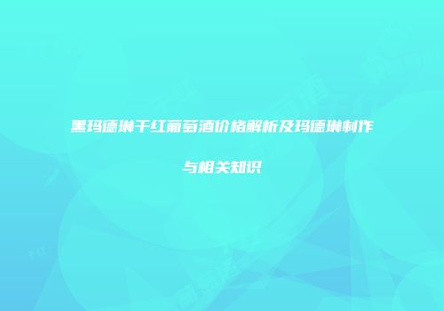 黑玛德琳干红葡萄酒价格解析及玛德琳制作与相关知识