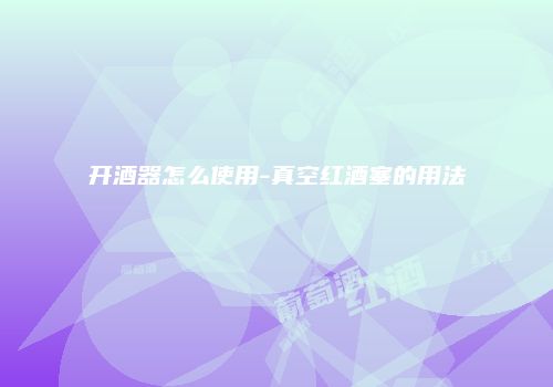 开酒器怎么使用-真空红酒塞的用法