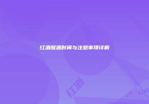 红酒醒酒时间与注意事项详解