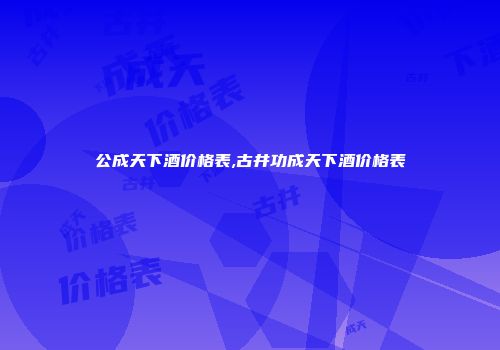 公成天下酒价格表,古井功成天下酒价格表