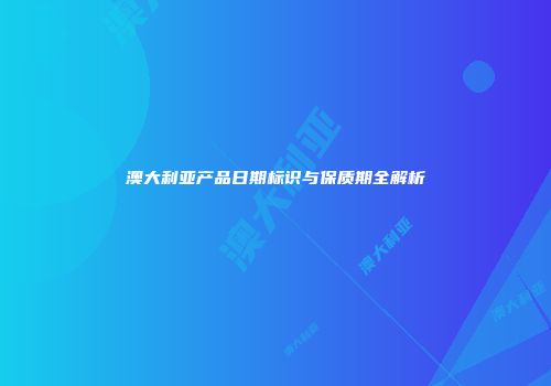 澳大利亚产品日期标识与保质期全解析