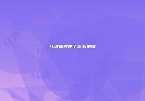 红酒渍过夜了怎么洗掉
