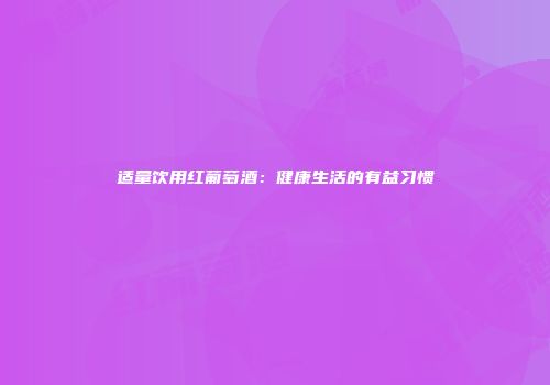 适量饮用红葡萄酒：健康生活的有益习惯