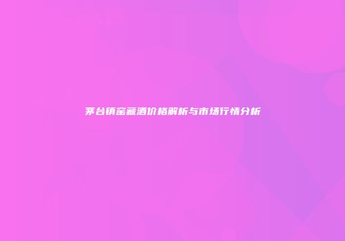 茅台镇窑藏酒价格解析与市场行情分析