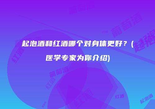 起泡酒和红酒哪个对身体更好？(医学专家为你介绍)