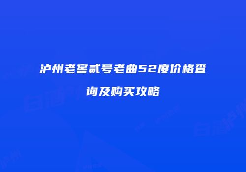 泸州老窖贰号老曲52度价格查询及购买攻略
