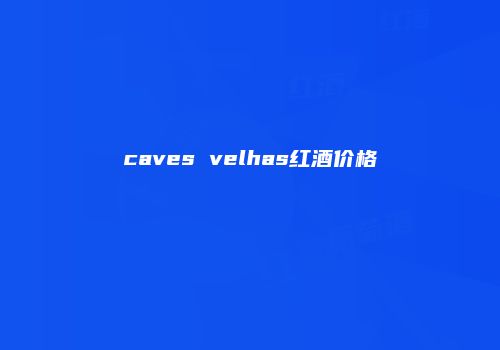 caves velhas红酒价格
