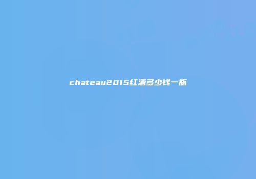 chateau2015红酒多少钱一瓶