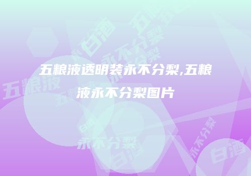 五粮液透明装永不分梨,五粮液永不分梨图片