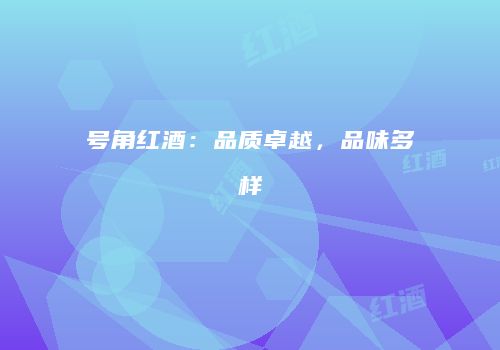 号角红酒：品质卓越，品味多样