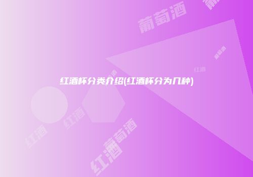 红酒杯分类介绍(红酒杯分为几种)