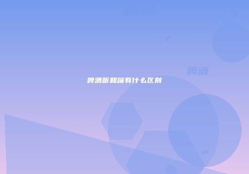 啤酒听和罐有什么区别