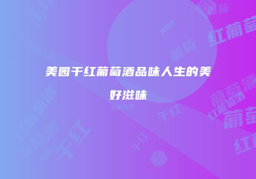 美园干红葡萄酒品味人生的美好滋味