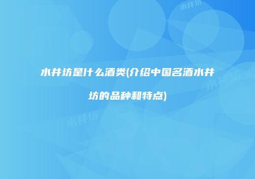 水井坊是什么酒类(介绍中国名酒水井坊的品种和特点)