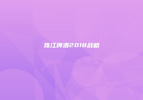 珠江啤酒2018战略