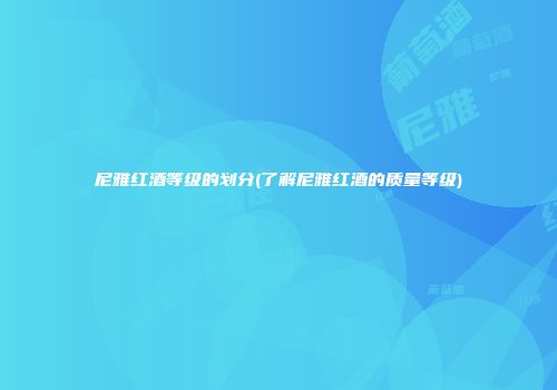 尼雅红酒等级的划分(了解尼雅红酒的质量等级)