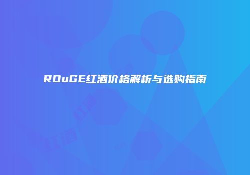 ROuGE红酒价格解析与选购指南