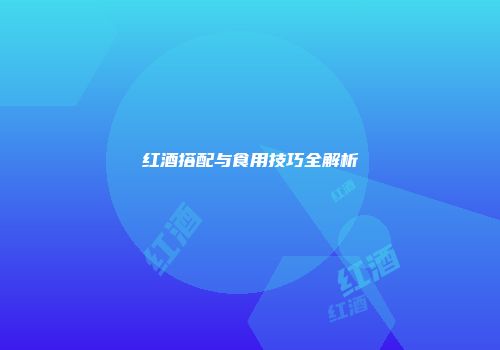 红酒搭配与食用技巧全解析