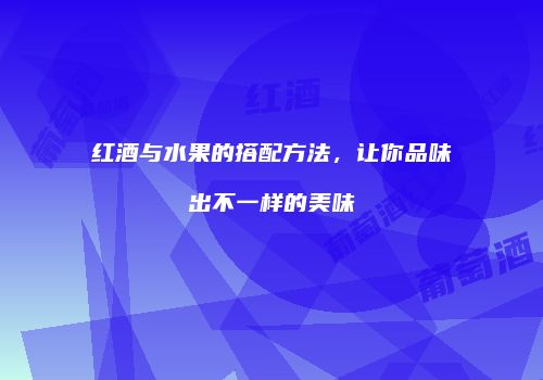 红酒与水果的搭配方法，让你品味出不一样的美味