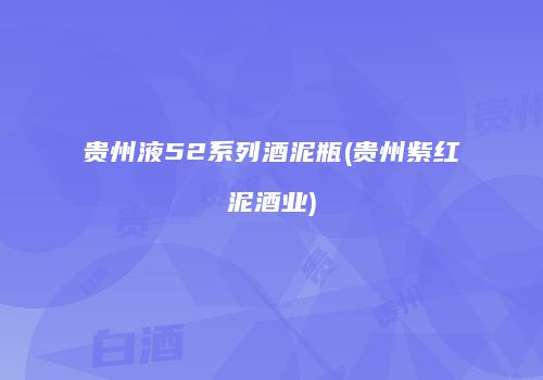 贵州液52系列酒泥瓶(贵州紫红泥酒业)
