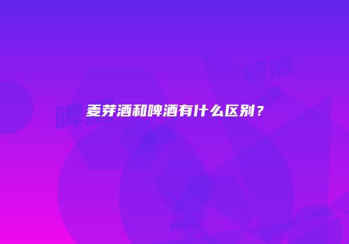 麦芽酒和啤酒有什么区别？