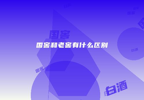 国窖和老窖有什么区别