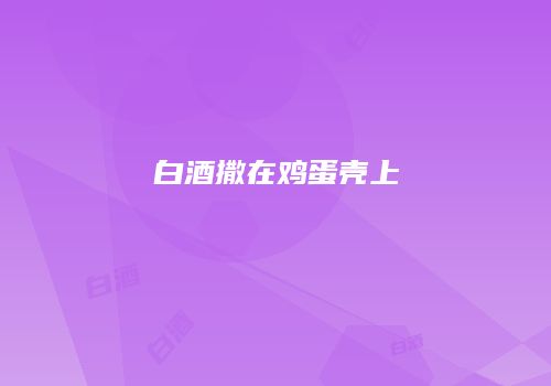 白酒撒在鸡蛋壳上